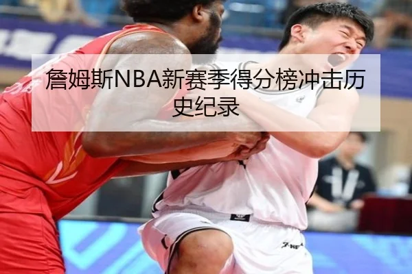 詹姆斯NBA新赛季得分榜冲击历史纪录（tianchen）